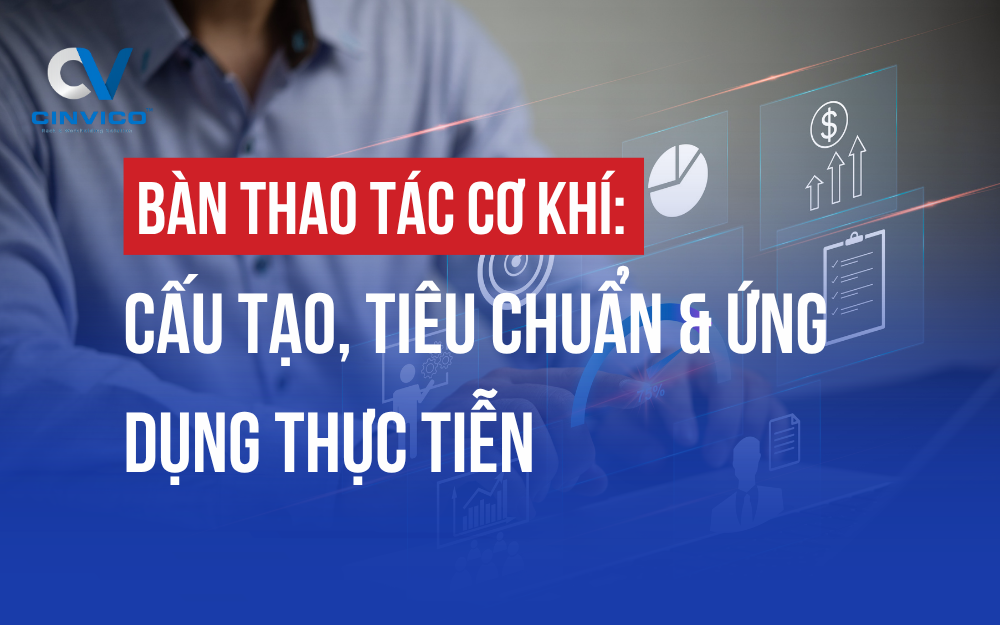 BÀN THAO TÁC CƠ KHÍ: CẤU TẠO, TIÊU CHUẨN & ỨNG DỤNG THỰC TIỄN