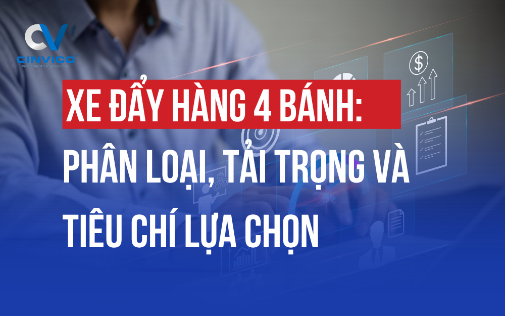 XE ĐẨY HÀNG 4 BÁNH: PHÂN LOẠI, TẢI TRỌNG VÀ TIÊU CHÍ LỰA CHỌN