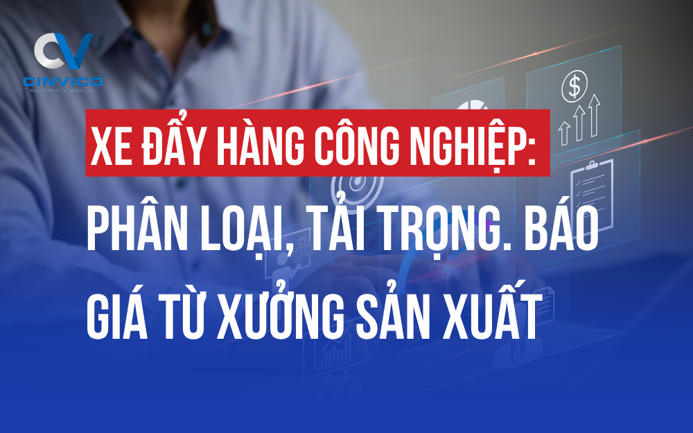 XE ĐẨY HÀNG CÔNG NGHIỆP: PHÂN LOẠI, TẢI TRỌNG. BÁO GIÁ TỪ XƯỞNG SẢN XUẤT