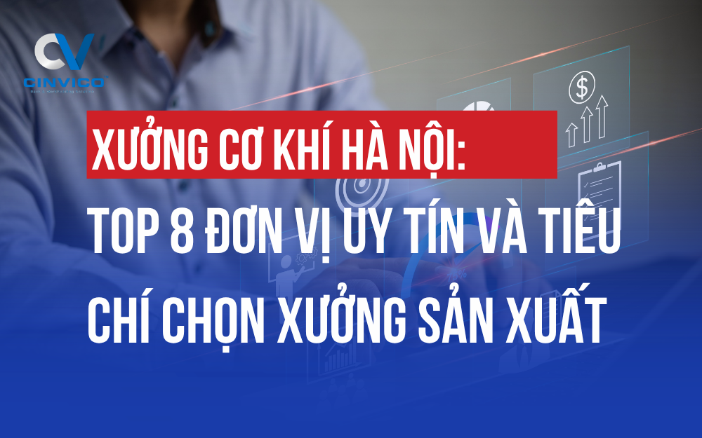XƯỞNG CƠ KHÍ HÀ NỘI: TOP 8 ĐƠN VỊ UY TÍN VÀ TIÊU CHÍ CHỌN XƯỞNG SẢN XUẤT